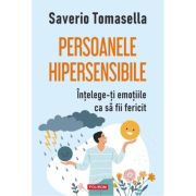 Persoanele hipersensibile. Intelege-ti emotiile ca sa fii fericit - Saverio Tomasella