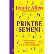 Printre semeni. Construieste-ti o comunitate intr-o lume insingurata - Jennie Allen