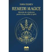 Remedii magice. Metode de vindecare pentru trup, suflet si spirit - Ivan Ognev