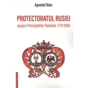 Protectoratul Rusiei asupra Principatelor Romane 1774-1856 - Apostol Stan