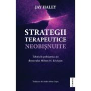 Strategii terapeutice neobisnuite. Tehnicile psihiatrice ale doctorului Milton H. Erickson - Jay Haley