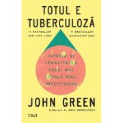 Totul e tuberculoza. Istoria si tenacitatea celei mai letale boli infectioase - John Green