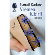 Vremea iubirii - Ismail Kadare