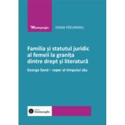 Familia si statutul juridic al femeii la granita dintre drept si literatura. George Sand - reper al timpului sau - Ioana Padurariu