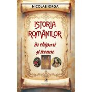 Istoria romanilor in chipuri si icoane - Nicolae Iorga
