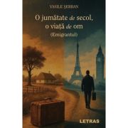 O jumatate de secol, o viata de om - Emigrantul - Vasile Serban