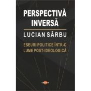 Perspectiva inversa. Eseuri politice intr-o lume post-ideologica - Lucian Sarbu