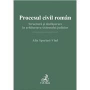 Procesul civil roman. Structura si desfasurare in arhitectura sistemului judiciar - Alin Speriusi-Vlad