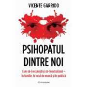 Psihopatul dintre noi. Cum sa-l recunosti si sa-l neutralizezi - in familie, la locul de munca si in politica - Vicente Garrido