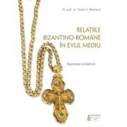Relatiile bizantino-romane in Evul Mediu. Expunere sintetica - Vasile Muntean