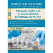 Teoria si practica nursing, volumul 6. Tehnici nursing si administrarea medicamentelor. Editie revizuita - Vasile Baghiu