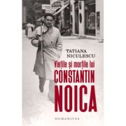 Vietile si mortile lui Constantin Noica - Tatiana Niculescu