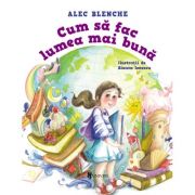 Cum sa fac lumea mai buna - Alec Blenche