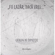 „Fii Lazar, daca vrei...” - Catalog de expozitie - Andrei Balan