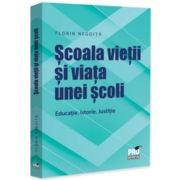 Scoala vietii si viata unei scoli. Educatie. Istorie. Justitie - Florin Negoita
