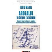 Ardealul in timpul razboiului. Discurs tinut in Camera romana la validarea mandatului din Soroca - Iuliu Maniu