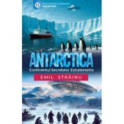 Antarctica. Continentul secretelor extraterestre - Emil Strainu