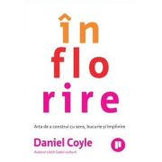 Inflorire. Arta de a construi cu sens, bucurie si implinire - Daniel Coyle