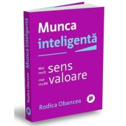 Munca inteligenta. Mai mult sens, mai multa valoare - Rodica Obancea