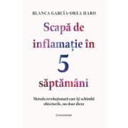 Scapa de inflamatie in 5 saptamani. Metoda revolutionara care iti schimba obiceiurile, nu doar dieta - Blanca Garcia-Orea Haro