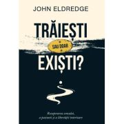 Traiesti sau doar existi? - John Eldredge
