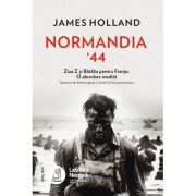 Normandia ’44. Ziua Z si Batalia pentru Franta. O abordare inedita - James Holland