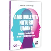 Ambivalenta naturii umane. Meditatii metafizice asupra conditiei umane - Gabriela Pohoata