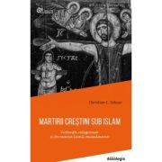 Martirii crestini sub islam. Violenta religioasa si formarea lumii musulmane - editie cartonata - Christian C. Sahner