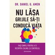 Nu lasa grijile sa-ti conduca viata - Dr. Daniel G. Amen