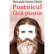 Parintele Antim Gaina. Pustnicul fara pustie - Vlad Herman