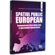 Spatiul public European. Europenizarea intre ideal civic si guvernanta democratica - Andreea-Nicoleta Dragomir
