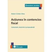 Actiunea in contencios fiscal. Comentarii, doctrina si jurisprudenta - Robert Cristian Dima