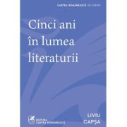 Cinci ani in lumea literaturii - Liviu Capsa