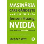 Masinaria care gandeste. Jensen Huang, NVidia si cel mai dorit microcip din lume - Stephen Witt