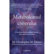 Metabolismul creierului. O noua abordare a sanatatii mintale, de la cauza la tratament - Dr. Christopher M. Palmer