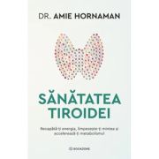 Sanatatea tiroidei. Recapata-ti energia, limpezeste-ti mintea si accelereaza-ti metabolismul - Dr. Amie Hornaman