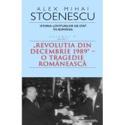 Istoria loviturilor de stat in Romania - vol. IV (I) - "Revolutia din decembrie 1989" - O tragedie romaneasca
