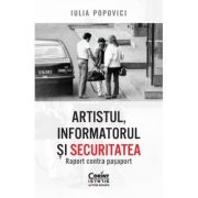 Artistul, informatorul si Securitatea. Raport contra pasaport - Iulia Popovici