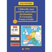 Calatoriile unui profesor universitar din Romania, in Germania, Franta si Italia - Doru Ciucescu