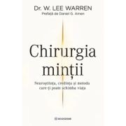 Chirurgia Mintii. Neurostiinta, credinta si metoda care-ti poate schimba viata - Dr. W. Lee Warren