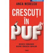 Crescuti in puf. Discutii curajoase despre educatia copiilor - Anca Nedelcu
