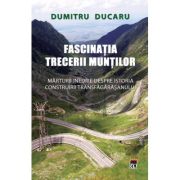 Fascinatia trecerii muntilor.Marturii inedite despre istoria construiriiTransfagarasanului