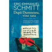 Dupa Dumnezeu, vine tata - Eric-Emmanuel Schmitt