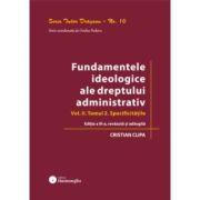 Fundamentele ideologice ale dreptului administrativ. Volumul 2, Tomul 2. Specificitatile. Editia a 3-a - Cristian Clipa
