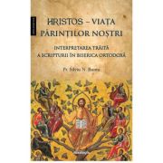 Hristos - Viata Parintilor nostri. Interpretarea traita a Scripturii in Biserica Ortodoxa - Pr. Silviu N. Bunta