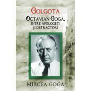 Golgota. Octavian Goga intre apologeti si detractori