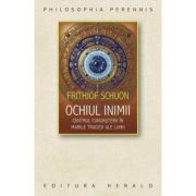 Ochiul inimii. Centrul cunoasterii in marile traditii ale lumii - Frithjof Schuon