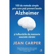 100 de metode simple prin care poti preveni boala Alzheimer si tulburarile de memorie asociate varstei - Jean Carper
