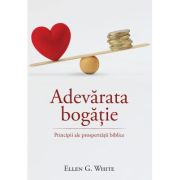 Adevarata bogatie. Principii ale prosperitatii - Ellen G. White
