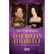 Anne Boleyn si Elisabeta I. Cum au schimbat mama si fiica istoria Angliei - Tracy Borman